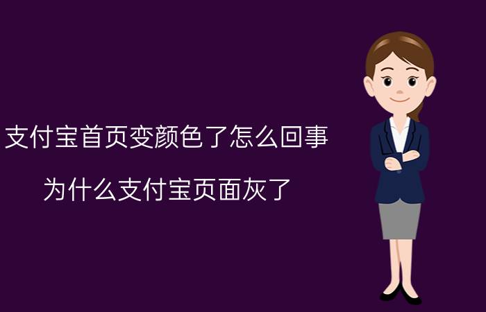 支付宝首页变颜色了怎么回事 为什么支付宝页面灰了？